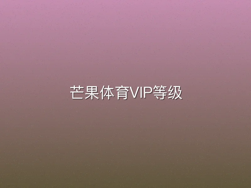 芒果体育VIP等级